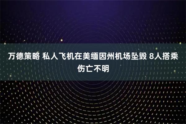万德策略 私人飞机在美缅因州机场坠毁 8人搭乘伤亡不明