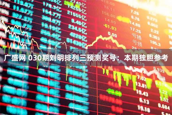 广盛网 030期刘明排列三预测奖号：本期独胆参考