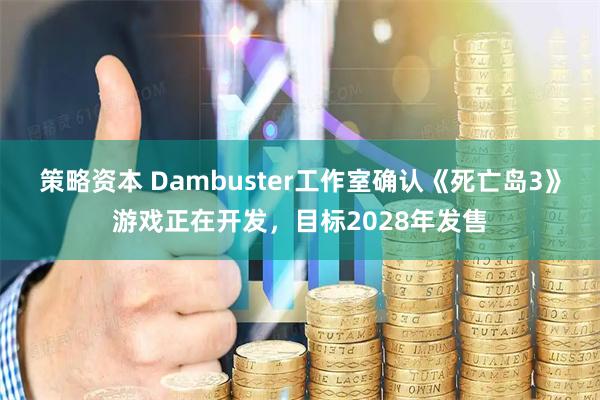 策略资本 Dambuster工作室确认《死亡岛3》游戏正在开发，目标2028年发售