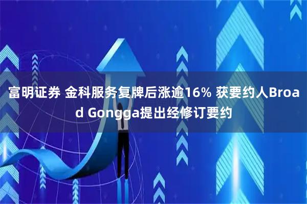 富明证券 金科服务复牌后涨逾16% 获要约人Broad Gongga提出经修订要约