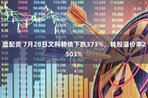 盘配资 7月28日文科转债下跌373%，转股溢价率2503%