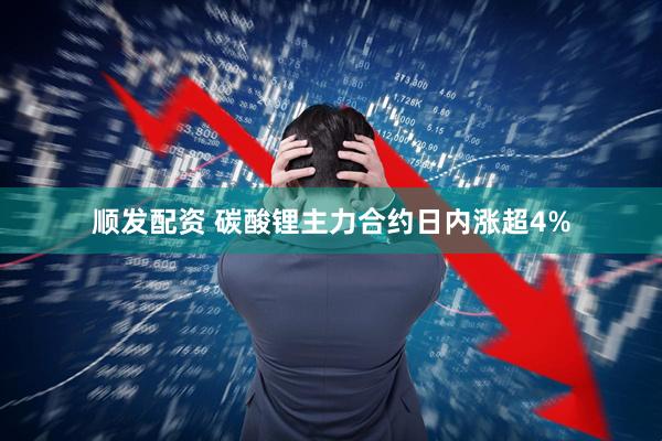 顺发配资 碳酸锂主力合约日内涨超4%